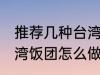 推荐几种台湾饭团的家庭制作方法 台湾饭团怎么做好吃