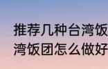 推荐几种台湾饭团的家庭制作方法 台湾饭团怎么做好吃