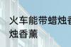 火车能带蜡烛香薰吗 火车能不能带蜡烛香薰