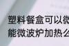 塑料餐盒可以微波炉加热么 塑料餐盒能微波炉加热么