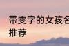 带雯字的女孩名字 带雯字的女孩名字推荐