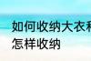 如何收纳大衣和羽绒服 大衣和羽绒服怎样收纳