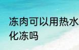 冻肉可以用热水化冻吗 冻肉能用热水化冻吗