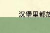 汉堡里都放什么 汉堡材料
