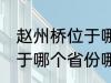 赵州桥位于哪个省份哪个县 赵州桥属于哪个省份哪个县