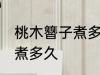 桃木簪子煮多长时间 自制桃木簪子要煮多久