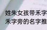 姓朱女孩带禾字旁的名字 姓朱女孩带禾字旁的名字推荐