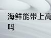 海鲜能带上高铁吗 海鲜可以带上高铁吗