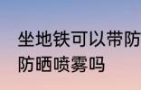 坐地铁可以带防晒喷雾吗 坐地铁能带防晒喷雾吗