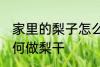 家里的梨子怎么做梨干 家里的梨子如何做梨干