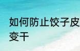 如何防止饺子皮变干 怎么防止饺子皮变干