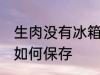 生肉没有冰箱怎么保存 生肉没有冰箱如何保存