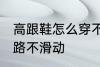 高跟鞋怎么穿不会滑 穿高跟鞋如何走路不滑动
