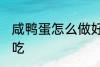 咸鸭蛋怎么做好吃又简单 咸鸭蛋怎么吃