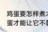 鸡蛋要怎样煮才能不裂开呢 怎样煮鸡蛋才能让它不裂开