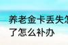 养老金卡丢失怎么办理 养老保险卡丢了怎么补办
