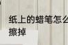 纸上的蜡笔怎么擦掉 纸上的蜡笔如何擦掉