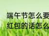 端午节怎么要微信红包 端午节微信要红包的话怎么说