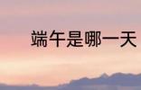 端午是哪一天 端午是什么时候