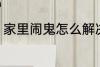 家里闹鬼怎么解决 家里闹鬼如何解决