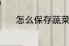 怎么保存蔬菜 保存蔬菜的方法