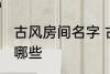 古风房间名字 古风古韵的房间名字有哪些