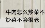 牛肉怎么炒菜不会很老啊 牛肉怎如何炒菜不会很老