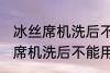 冰丝席机洗后不能用了怎么回事 冰丝席机洗后不能用怎么办