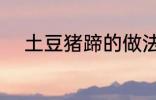 土豆猪蹄的做法 土豆猪蹄怎么做