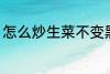 怎么炒生菜不变黑 如何炒生菜不变黑