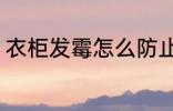 衣柜发霉怎么防止 衣柜发霉如何防止