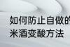 如何防止自做的糯米酒变酸 自做的糯米酒变酸方法