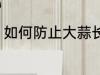 如何防止大蒜长牙 怎样防止大蒜长牙