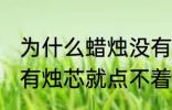 为什么蜡烛没有烛芯就点不着 蜡烛没有烛芯就点不着是什么原因