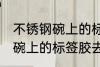 不锈钢碗上的标签胶怎么去除 不锈钢碗上的标签胶去除技巧