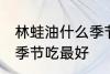林蛙油什么季节吃最好 林蛙油在哪个季节吃最好