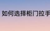 如何选择柜门拉手 怎样选择柜门拉手