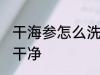 干海参怎么洗才干净 干海参如何洗才干净