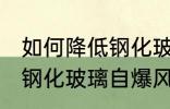 如何降低钢化玻璃自爆风险 怎样降低钢化玻璃自爆风险