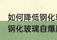 如何降低钢化玻璃自爆风险 怎样降低钢化玻璃自爆风险