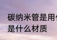 碳纳米管是用什么材料做的 碳纳米管是什么材质