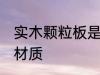 实木颗粒板是什么材质 实木颗粒板的材质
