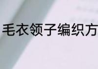 毛衣领子编织方法 毛衣领子怎么编织