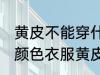 黄皮不能穿什么颜色衣服 不能穿什么颜色衣服黄皮