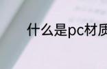 什么是pc材质 PC是什么材质