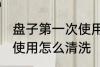 盘子第一次使用如何清洗 盘子第一次使用怎么清洗