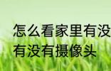 怎么看家里有没有摄像头 如何看家里有没有摄像头