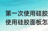 第一次使用硅胶面板如何清洗 第一次使用硅胶面板怎么清洗