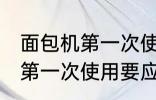 面包机第一次使用要怎样清洗 面包机第一次使用要应该怎样清洗