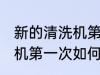 新的清洗机第一次怎样使用 新的清洗机第一次如何使用